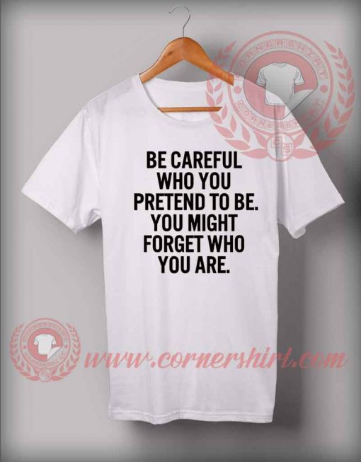 Be Careful Who You Pretend To Be Custom Design T shirts