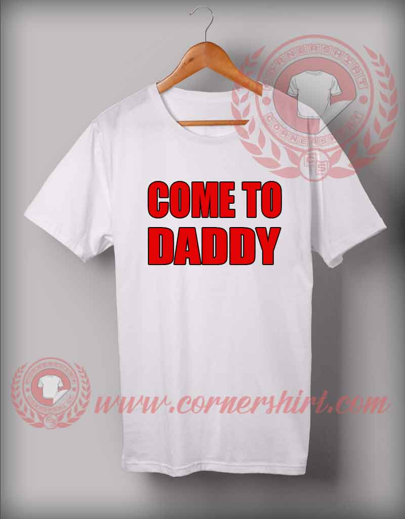Custom Shirt Design Come To Daddy