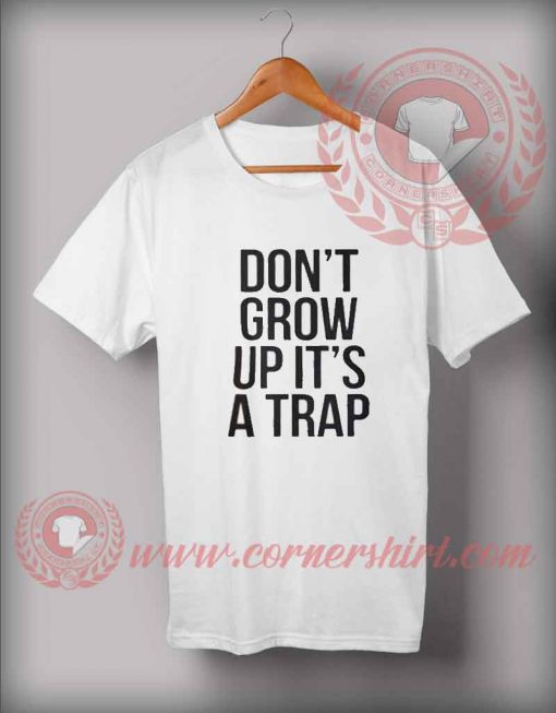 Custom Shirt Design Don't Grow Up It's A Trap - Custom Design T shirts