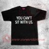 You Can't Sit With Us Custom Design T shirts