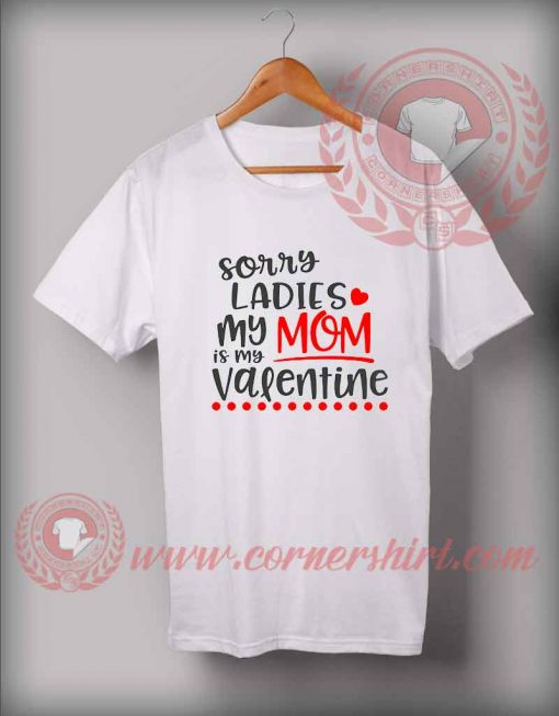 Sorry Ladies My Mom My Valentine Custom Design T shirts