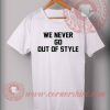 We Never Go Out Of Style Custom Design T shirts