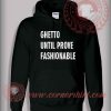 Ghetto Until Prove Fashionable Custom Design Hoodie