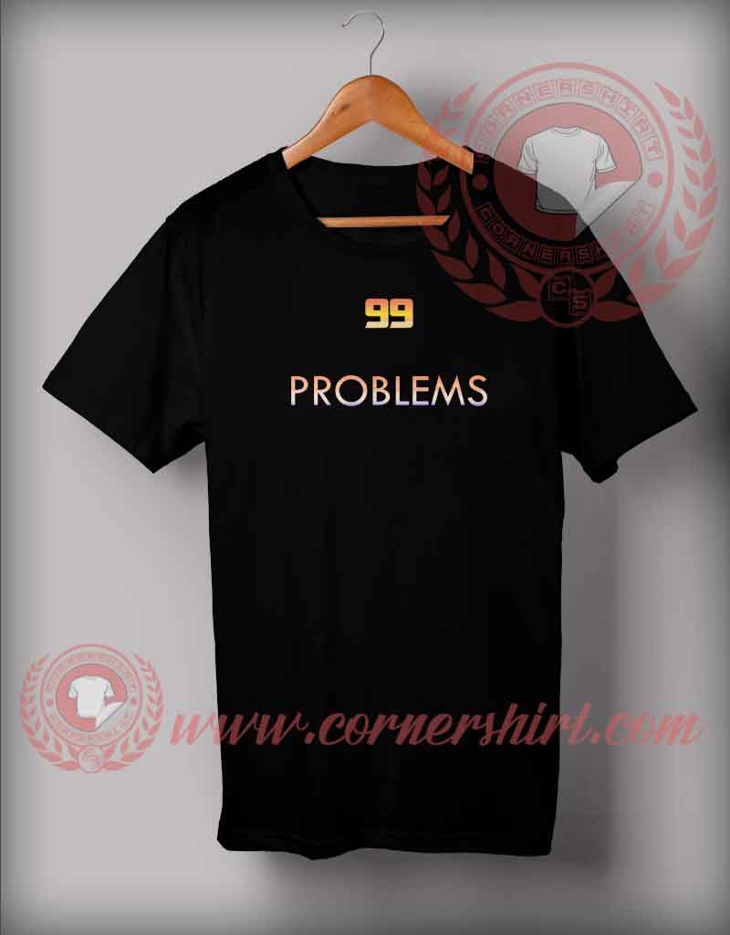 Ninety Nine Problems Custom Design T shirts