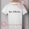 Bye Felecia T shirts