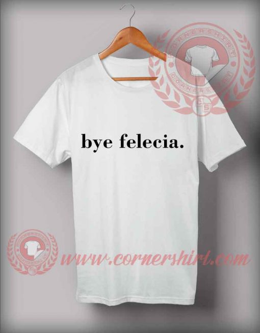 Bye Felecia T shirts