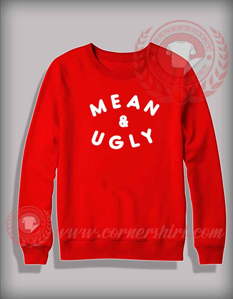 Mean And Ugly Custom Design Sweatshirt