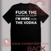 Fuck For World Cup I'm Here For The Vodka T shirt