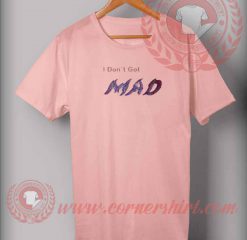 I Don't Get Mad T shirt