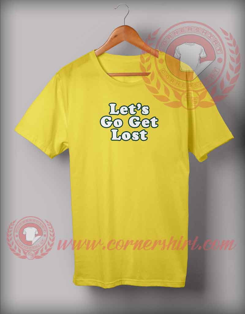Let's Go Get Lost T shirt