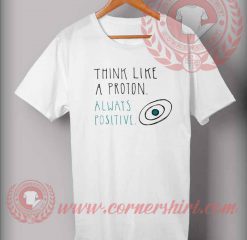 Think Like Proton And Always Positive T shirt
