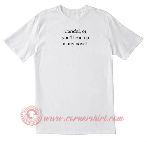 Careful or You'll End Up In My Novel T Shirt