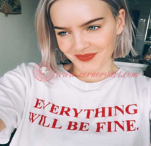 Everything Will Be Fine T Shirt