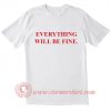 Everything Will Be Fine T Shirt