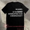 I’m Sorry Is The Band Interrupting Your Conversation T Shirt