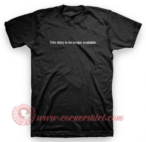 This Story is No Longer Available T Shirt