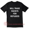 Will Trade Racists For Refugees T Shirt