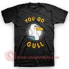 You Go Gull T Shirt