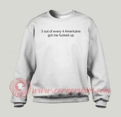 3 Out Of Every 4 Americans Got Me Fucked Up Sweatshirt