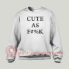 Cute As Fuck Custom Design Sweatshirt