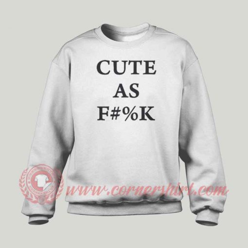 Cute As Fuck Custom Design Sweatshirt