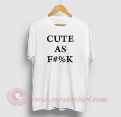 Cute As Fuck Custom Design T Shirts