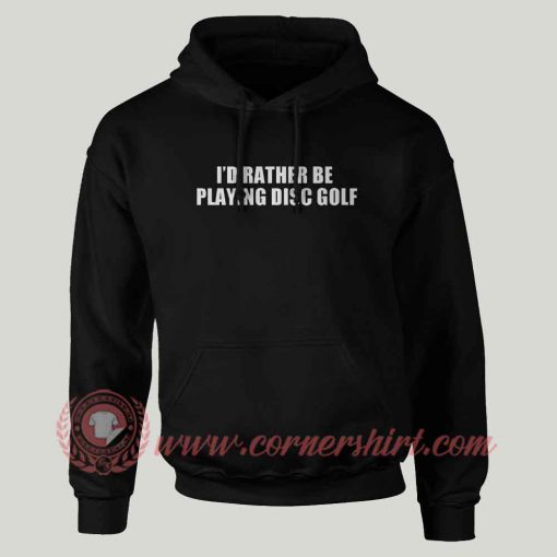 I'd Rather Be Playing Disc Golf Hoodie