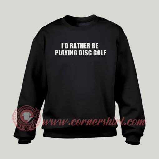 I'd Rather Be Playing Disc Golf Sweatshirt
