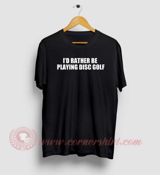 I'd Rather Be Playing Disc Golf T Shirt