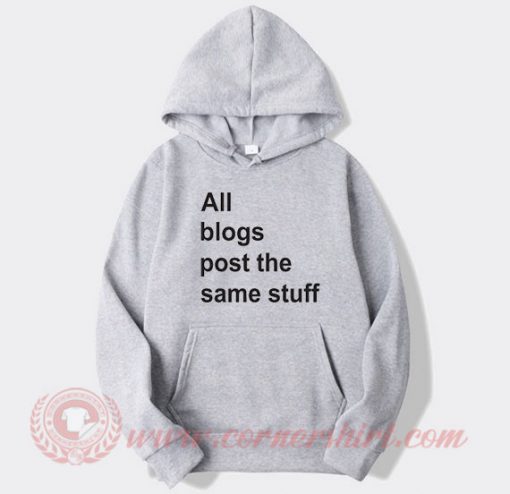 All The Blogs Post The Same Stuff Custom Hoodie