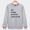 All The Blogs Post The Same Stuff Custom Sweatshirt