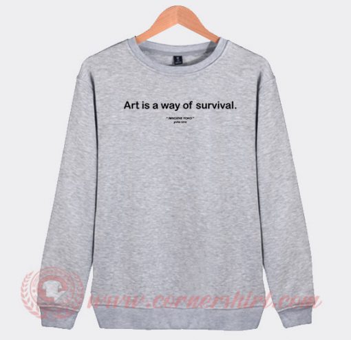 Art Is A way Of Survival Custom Sweatshirt