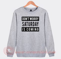 Don't Worry Saturday Is Coming Custom Sweatshirt