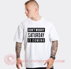 Don't Worry Saturday Is Coming Custom T Shirts