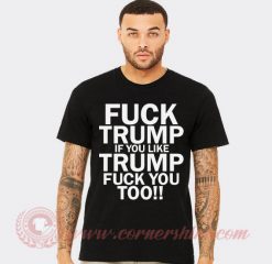 Fuck Trump If You Like Trump Fuck You Too T Shirts
