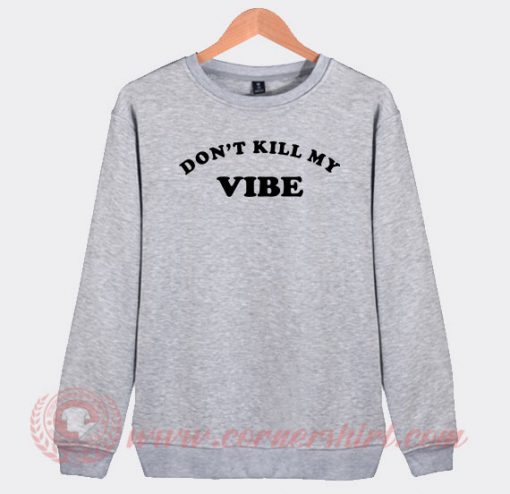 Don't Kill My Vibe Custom Sweatshirt