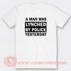 a Man Was Lynched By Police Yesterday T-Shirt