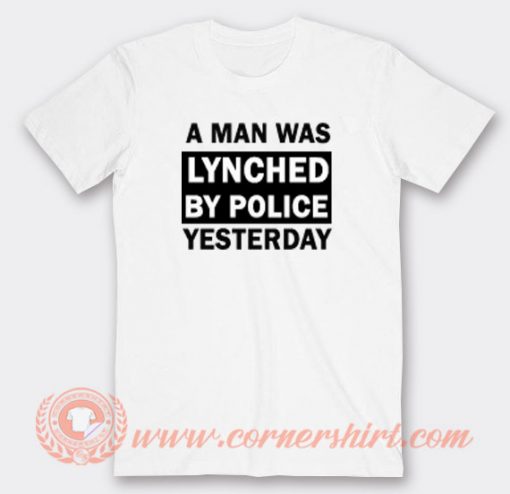a Man Was Lynched By Police Yesterday T-Shirt