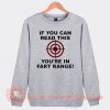 If You Can Read This You're in Fart Range Sweatshirt