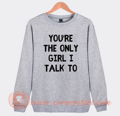 White Lie Party You're The Only Girl I Talk To Sweatshirt On Sale