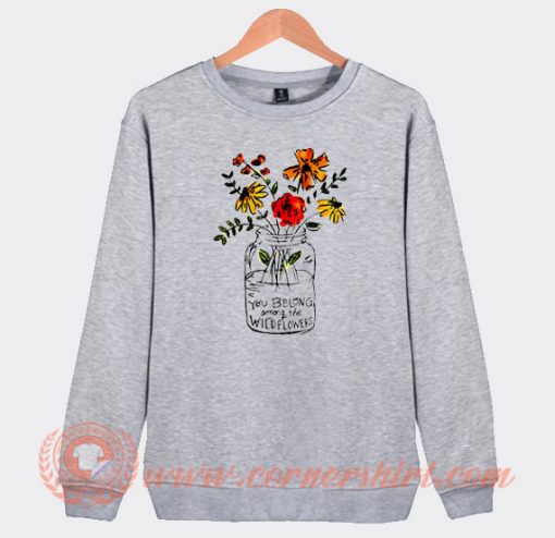 You Belong Among The Wildflowers Sweatshirt On Sale