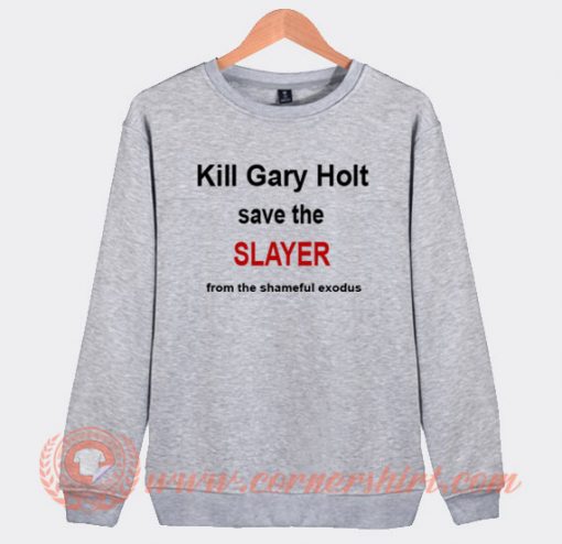 Kill Gary Holt Save The Slayer Sweatshirt
