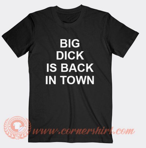 Big Dick Is Back In Town T-shirt