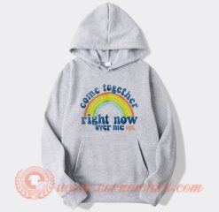 Come Together Right Now Over Me Hoodie