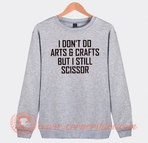 I Don't Do Arts And Crafts But I Still Scissor Sweatshirt