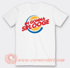 Im Gonna Splooge Burger King T-shirt