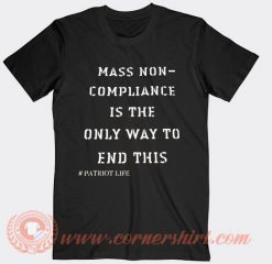 Mass Non Compliance Is The Only Way To End This T-shirt