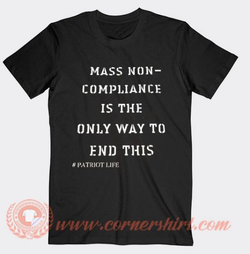 Mass Non Compliance Is The Only Way To End This T-shirt