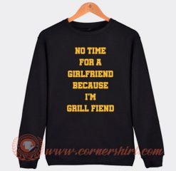 No Time For Girlfriend Because I Grill Fiend Sweatshirt
