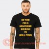 No Time For Girlfriend Because I Grill Fiend T-shirt